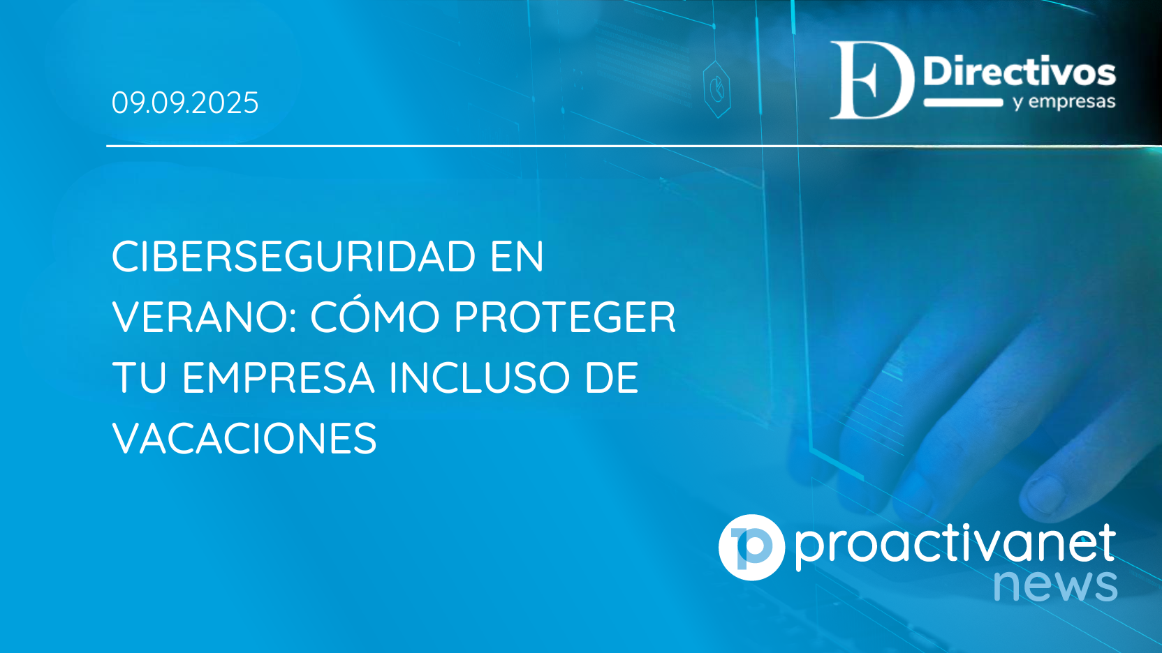 Ciberseguridad en verano: cómo proteger tu empresa incluso de vacaciones