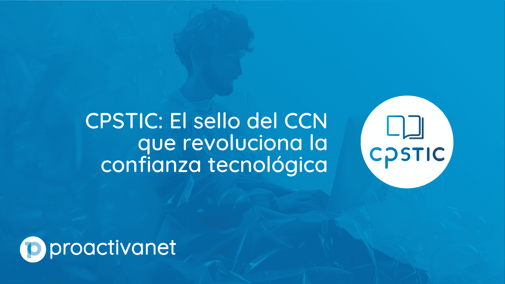 CPSTIC: El sello del CCN que revoluciona la confianza tecnológica