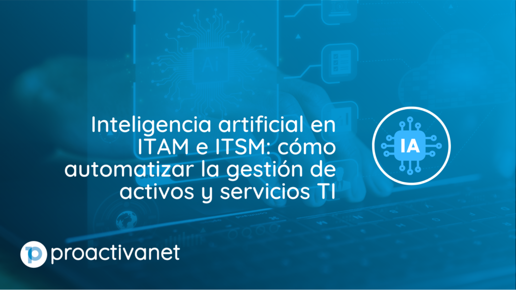 Inteligencia artificial en ITAM e ITSM: cómo automatizar la gestión de activos y servicios TI