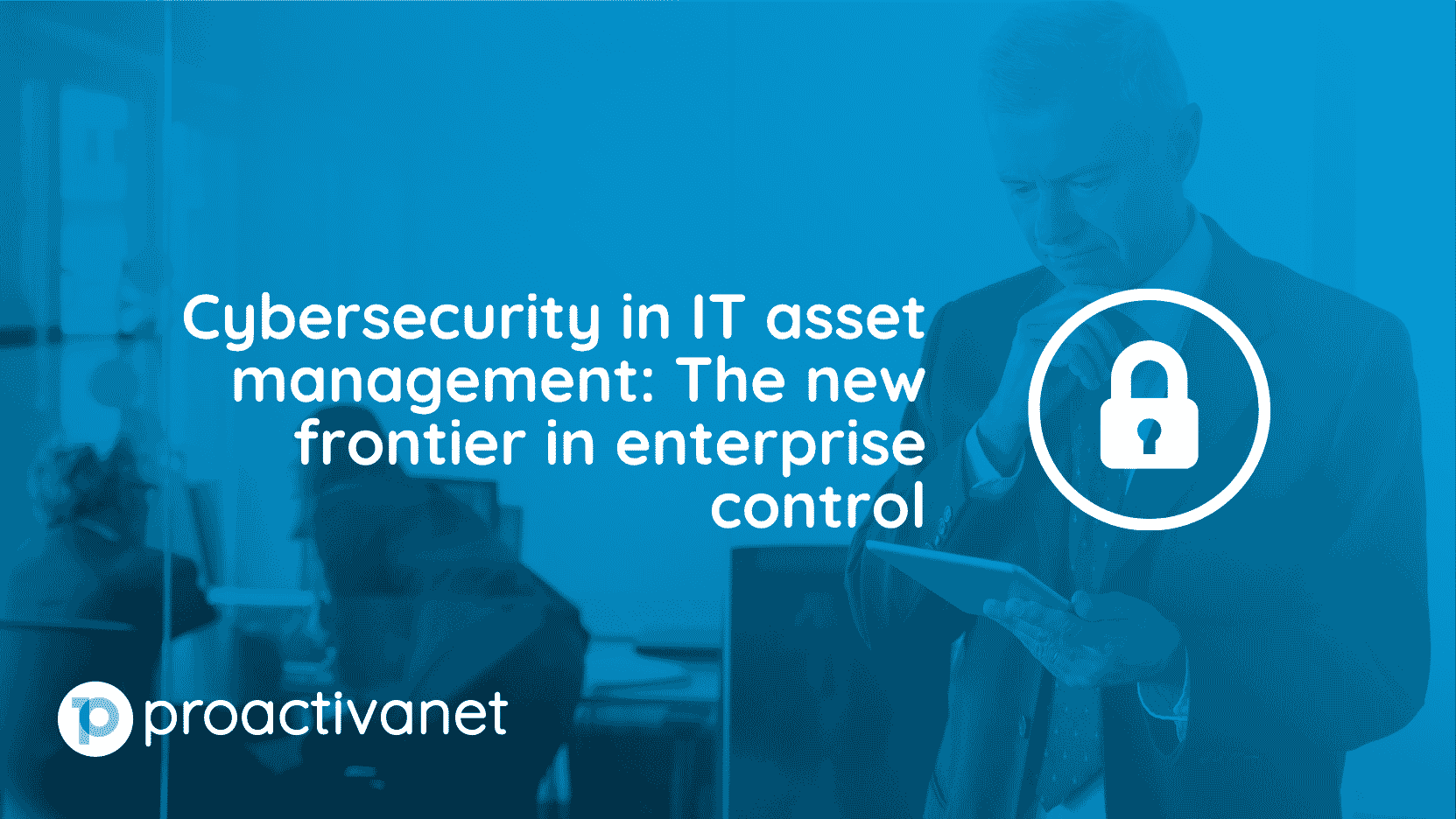 Cybersecurity in IT asset management: The new frontier in enterprise control