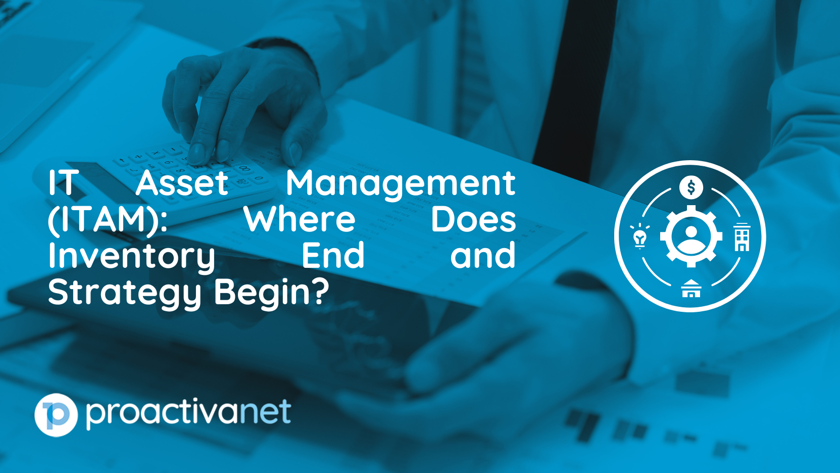 IT Asset Management (ITAM): Where Does Inventory End and Strategy Begin?